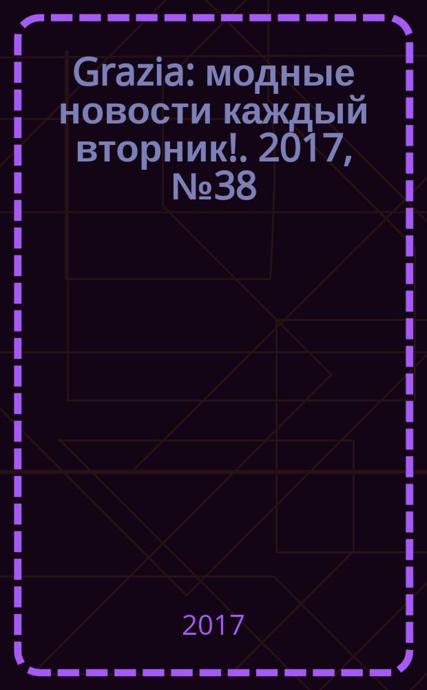 Grazia : модные новости каждый вторник !. 2017, № 38