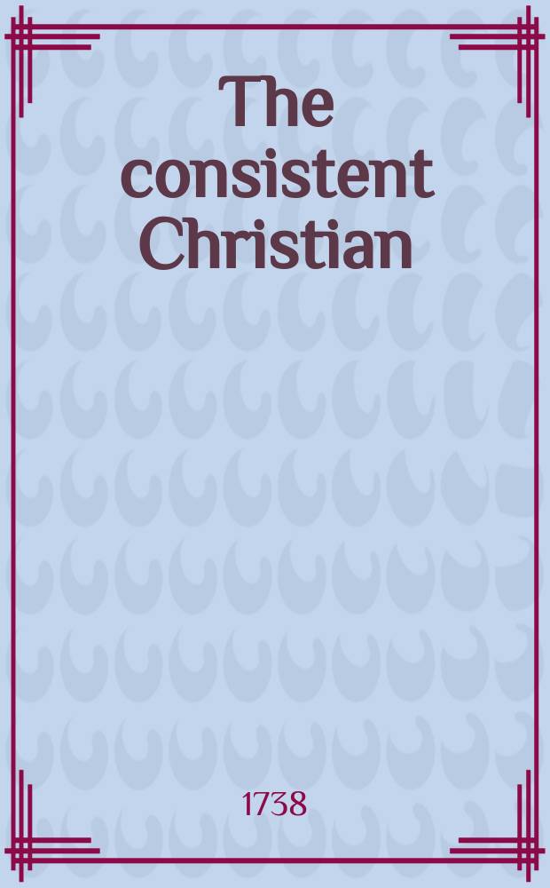 The consistent Christian : being a confutation of the errors advanced in Mr. Chubb's late book: intituled, the true Gospel of Jesus Christ asserted; relating to the necessity of faith, the nature of the Gospel, the inspiration of the apostles, &c.: with remarks on his dissertation on providence.