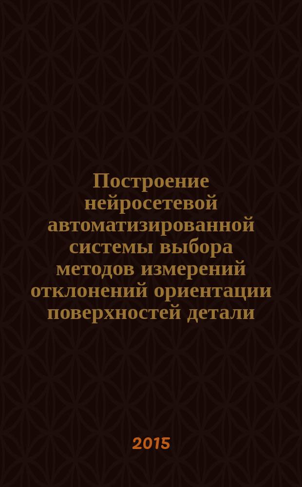Построение нейросетевой автоматизированной системы выбора методов измерений отклонений ориентации поверхностей детали : автореферат диссертации на соискание ученой степени кандидата технических наук : специальность 05.11.16 <Информационно-измерительные и управляющие системы>