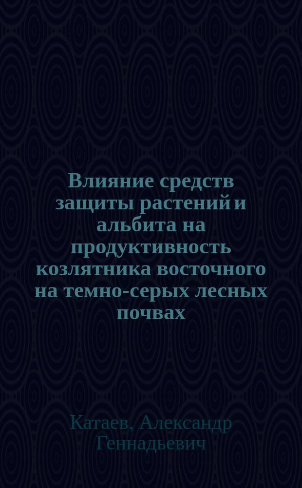 Влияние средств защиты растений и альбита на продуктивность козлятника восточного на темно-серых лесных почвах : автореферат диссертации на соискание ученой степени кандидата сельскохозяйственных наук : специальность 06.01.01 <Общее земледелие, растениеводство>