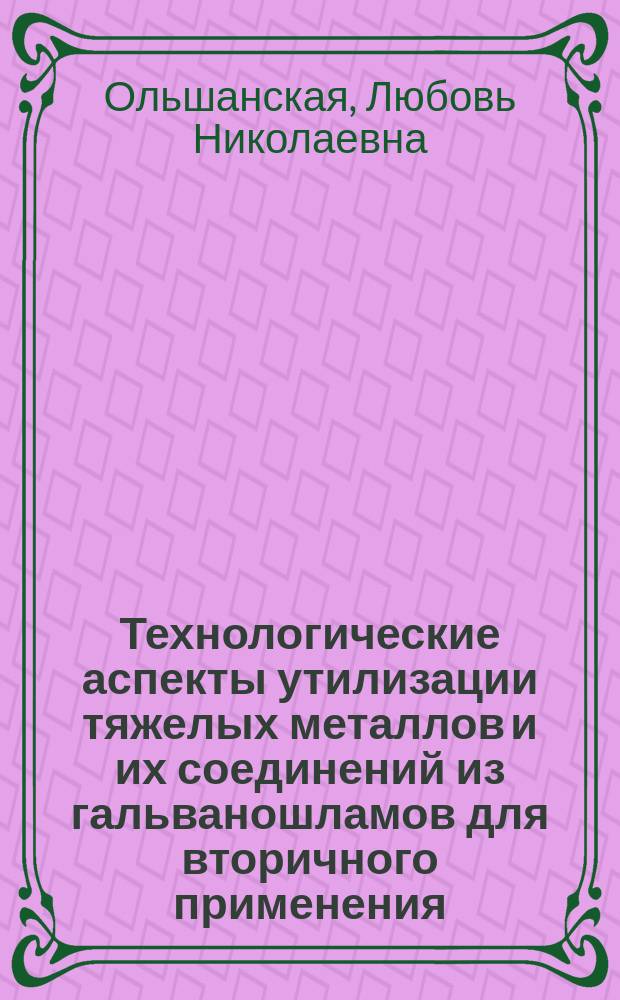 Технологические аспекты утилизации тяжелых металлов и их соединений из гальваношламов для вторичного применения : монография