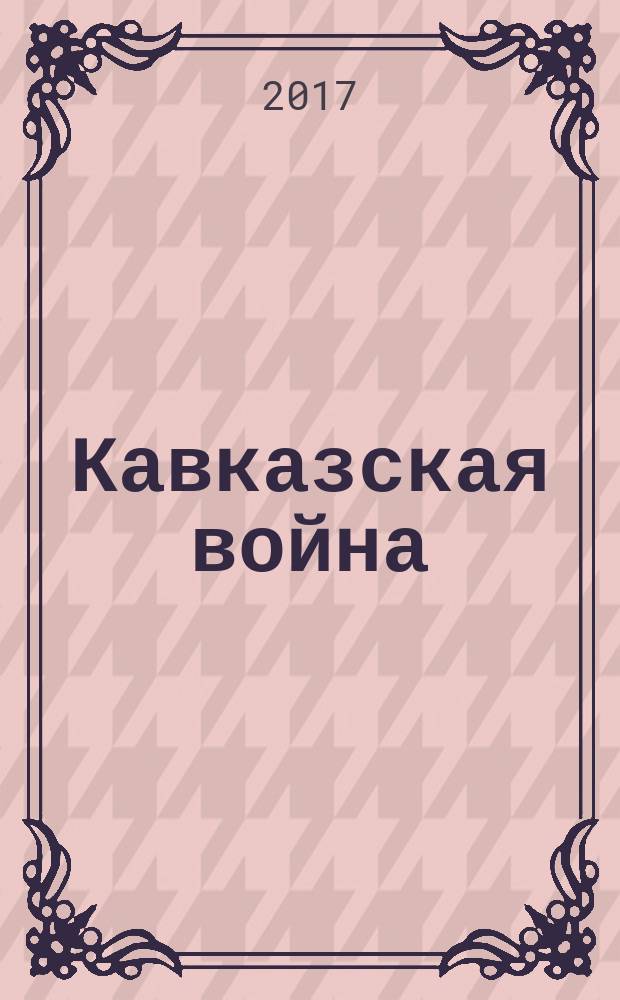 Кавказская война: дискуссионные аспекты и реалии эпохи : монография