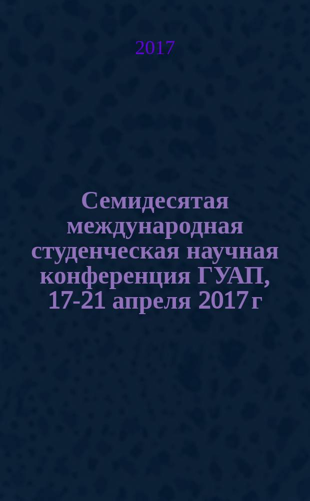 Семидесятая международная студенческая научная конференция ГУАП, 17-21 апреля 2017 г : сборник докладов [в 4 ч.]. Ч. 2 : Технические науки