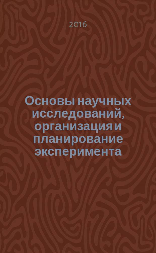 Основы научных исследований, организация и планирование эксперимента : учебное пособие