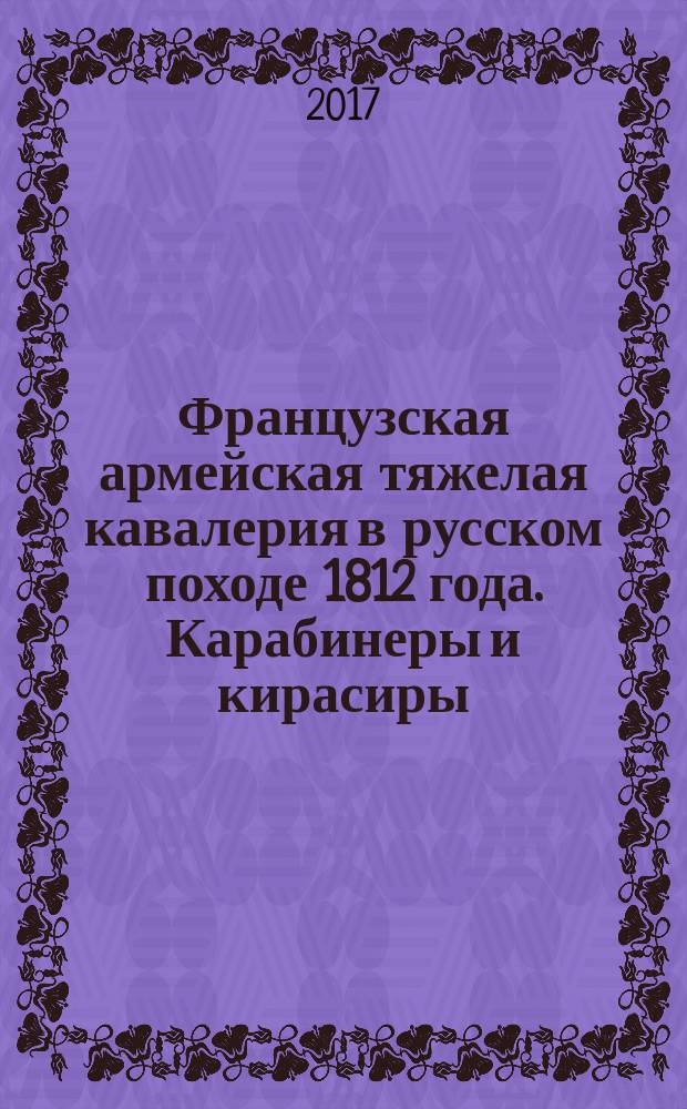 Французская армейская тяжелая кавалерия в русском походе 1812 года. Карабинеры и кирасиры