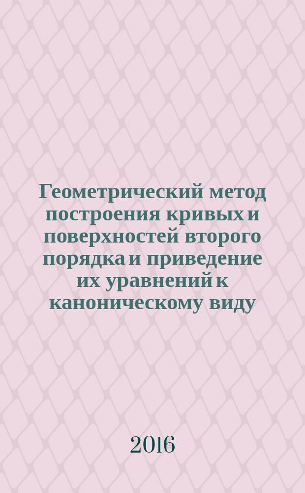 Геометрический метод построения кривых и поверхностей второго порядка и приведение их уравнений к каноническому виду : методические указания