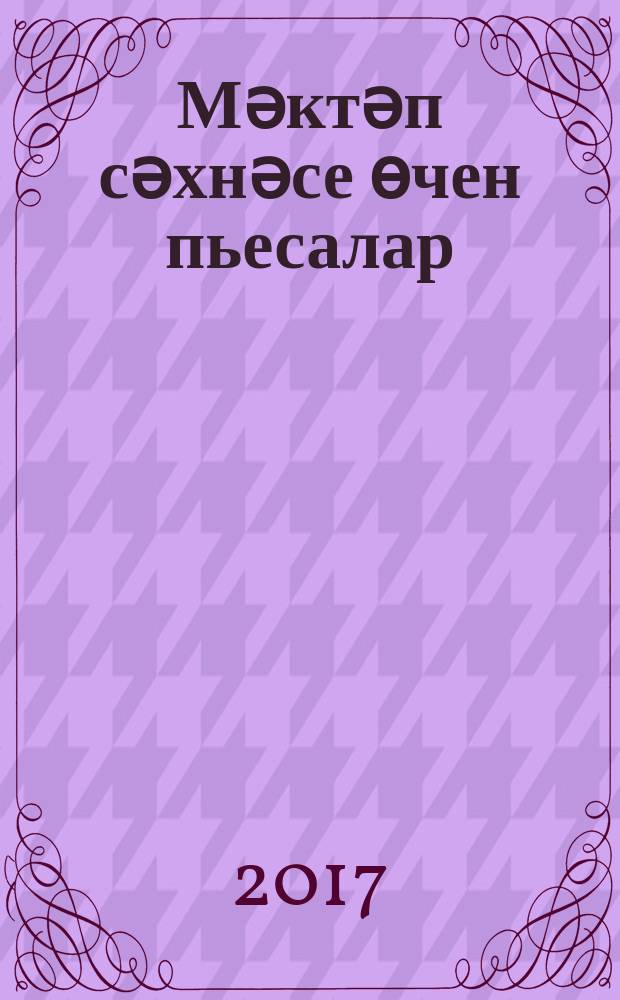Мәктәп сәхнәсе өчен пьесалар = Пьесы для школьной сцены.
