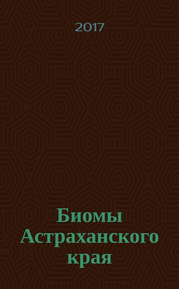 Биомы Астраханского края : (путеводитель научно-полевой экскурсии на III Международной научно-практической конференции "Экология биосистем: проблемы изучения, индикации и прогнозирования", посвященной 85-летию Астраханского государственного университета) : учебно-методическое пособие