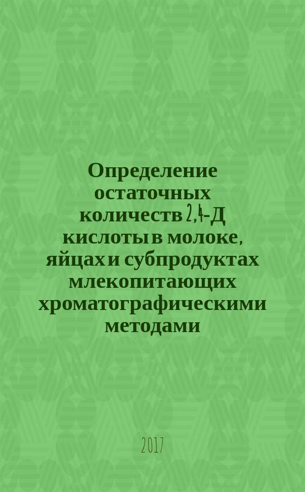 Определение остаточных количеств 2,4-Д кислоты в молоке, яйцах и субпродуктах млекопитающих хроматографическими методами : МУК 4.1.3440-17