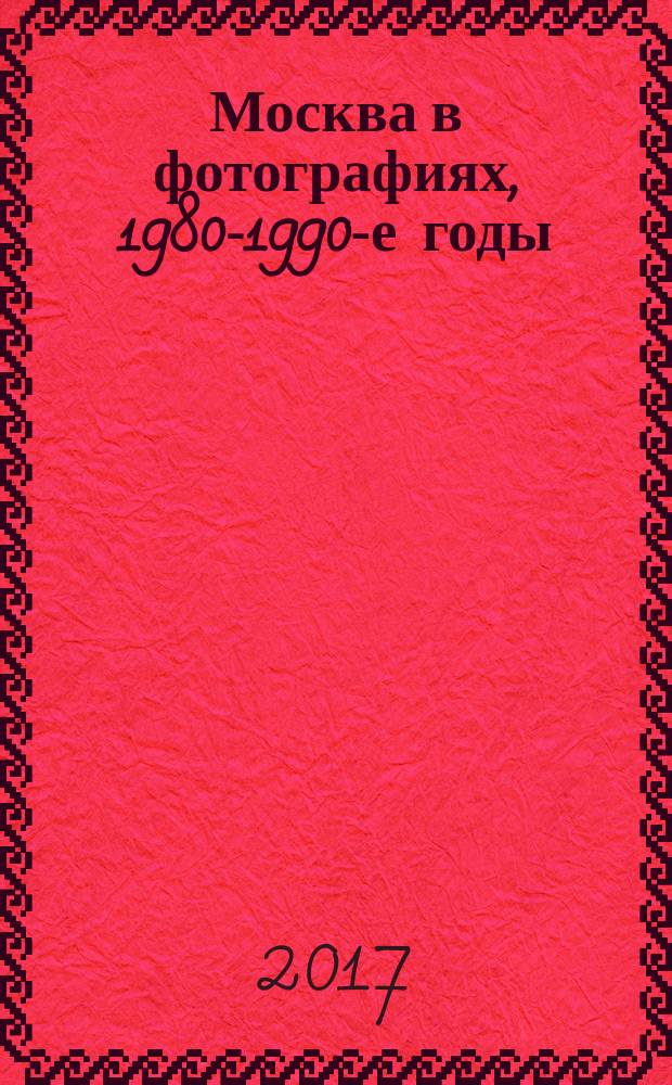 Москва в фотографиях, 1980-1990-е годы : фотоальбом