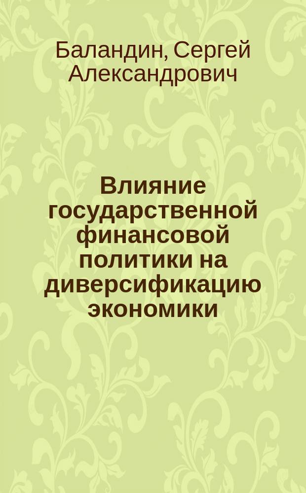Влияние государственной финансовой политики на диверсификацию экономики : автореферат диссертации на соискание ученой степени кандидата экономических наук : специальность 08.00.10 <Финансы, денежное обращение и кредит>