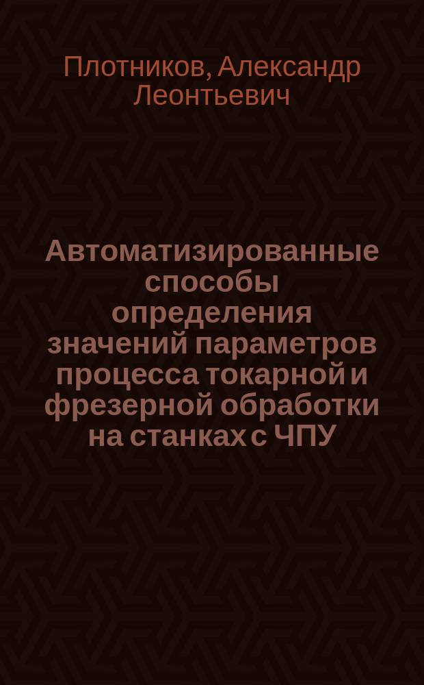 Автоматизированные способы определения значений параметров процесса токарной и фрезерной обработки на станках с ЧПУ : монография