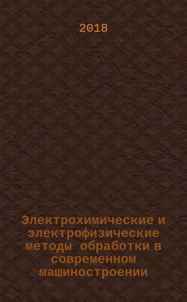 Электрохимические и электрофизические методы обработки в современном машиностроении : учебное пособие для студентов высших учебных заведений, обучающихся по направлениям "Конструкторско-технологическое обеспечение машиностроительных производств", "Автоматизация технологических процессов и производств"