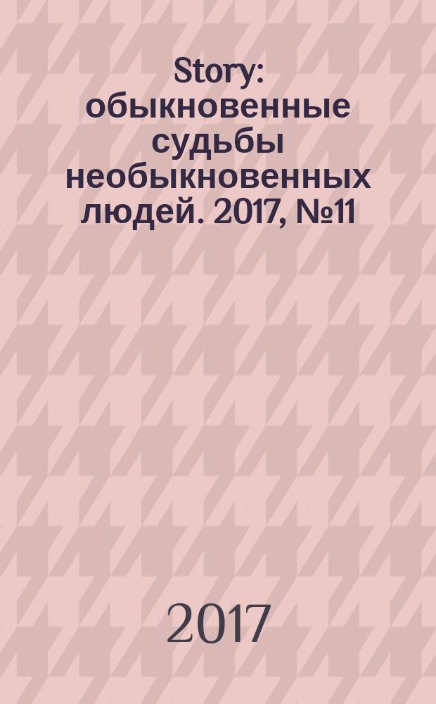 Story : обыкновенные судьбы необыкновенных людей. 2017, № 11 (107)