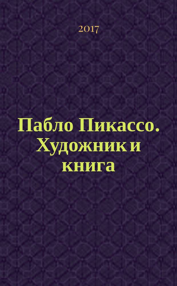 Пабло Пикассо. Художник и книга : каталог выставки, 17 декабря 2017 года - 16 марта 2018 года