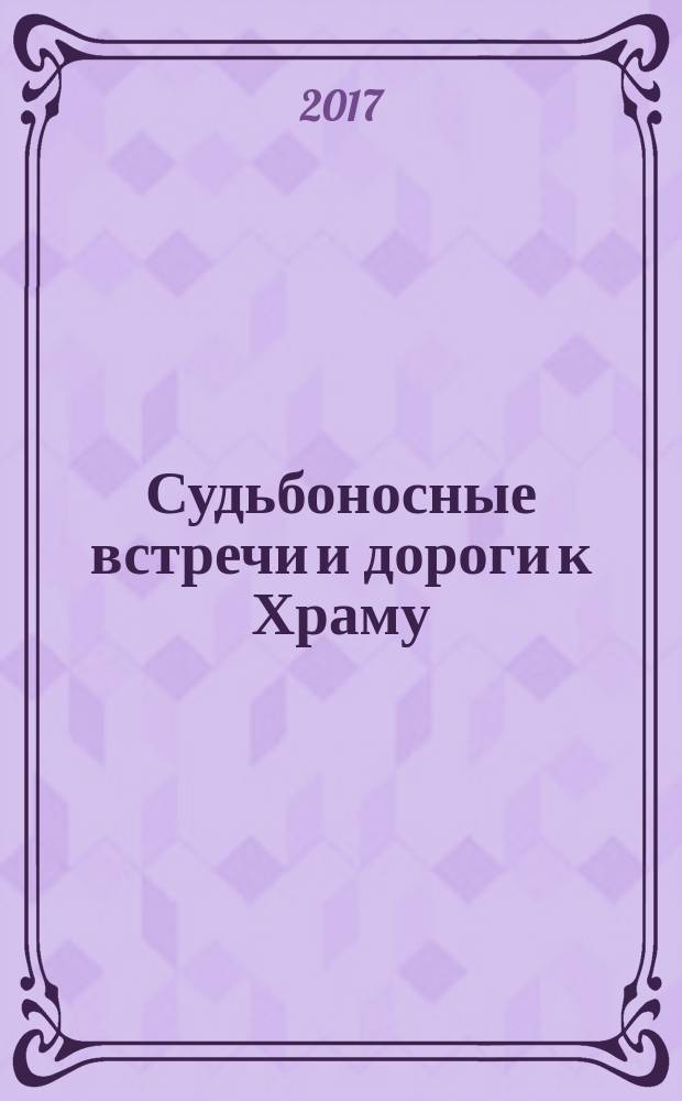 Судьбоносные встречи и дороги к Храму : воспоминания