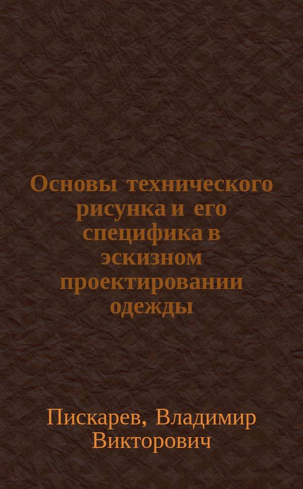 Основы технического рисунка и его специфика в эскизном проектировании одежды : учебное пособие : для бакалавров направлений подготовик 54.03.01 "Дизайн", 29.03.04 "Технология художественной обработки материалов" и 29.03.02 "Технология проектирования текстильных изделий"