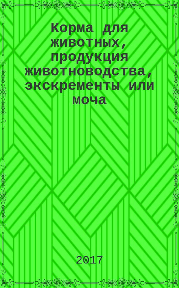 Корма для животных, продукция животноводства, экскременты или моча = Animal feeding stuffs, animal products and faeces or urine. Determination of gross energy value. Bomb calorimetric method. Определение валовой энергии. Метод сжигания в калориметрической бомбе : ГОСТ ISO 9831-2017