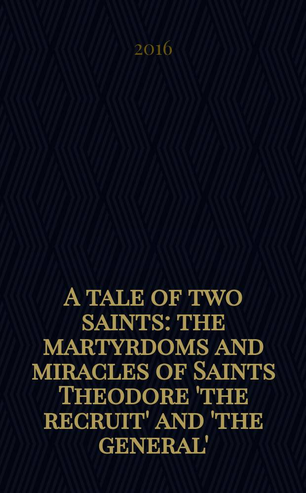 A tale of two saints : the martyrdoms and miracles of Saints Theodore 'the recruit' and 'the general'