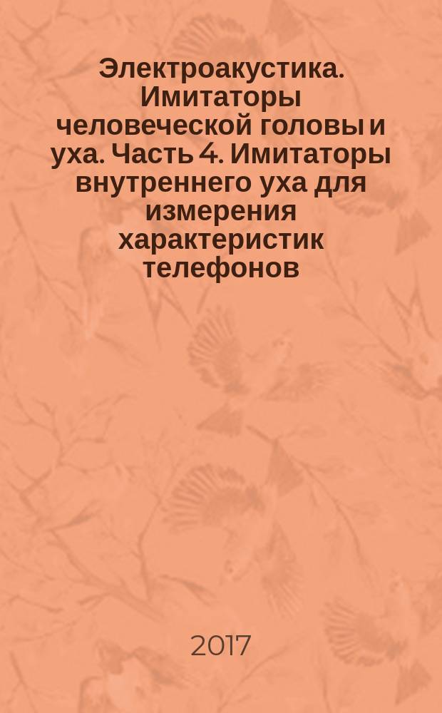 Электроакустика. Имитаторы человеческой головы и уха. Часть 4. Имитаторы внутреннего уха для измерения характеристик телефонов, соединяемых c ухом посредством ушных вкладышей : Electroacoustic. Simulators of human head and ear. Part 4. Occluded-ear simulator for the measurement of earphones coupled to the ear by means of ear inserts : национальный стандарт Российской Федерации : издание официальное : утвержден и введен в действие Приказом Федерального агентства по техническому регулированию и метрологии от 31 октября 2017 г. № 1619-ст : взамен ГОСТ Р МЭК 60711-2001 : дата введения 2019-01-01