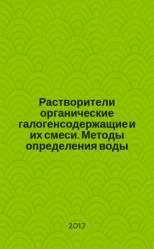 Растворители органические галогенсодержащие и их смеси. Методы определения воды : Halogenated organic solvents and their admixtures. Methods for determination of water : национальный стандарт Российской Федерации : издание официальное : утвержден и введен в действие Приказом Федерального агентства по техническому регулированию и метрологии от 24 октября 2017 г. № 1491-ст : введен впервые : дата введения 2018-06-01