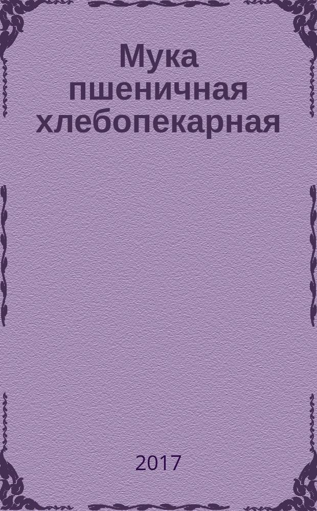 Мука пшеничная хлебопекарная = Wheat bakery flour. Specifications : технические условия : ГОСТ 26574-2017
