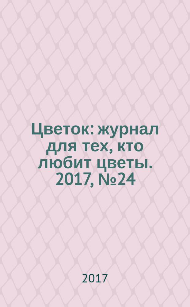 Цветок : журнал для тех, кто любит цветы. 2017, № 24 (330)