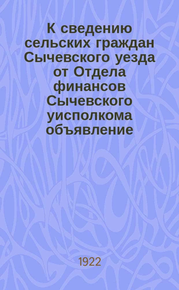 К сведению сельских граждан Сычевского уезда от Отдела финансов Сычевского уисполкома объявление : о проведении денежного подворного налога : листовка