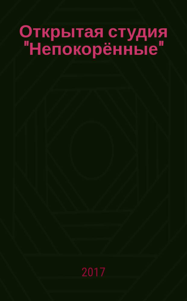 Открытая студия "Непокорённые" : каталог выставки "Проспект Непокорённых", 8 сентября - 12 ноября 2017