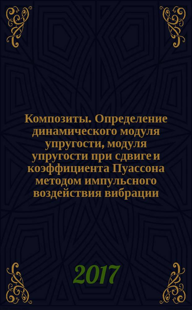 Композиты. Определение динамического модуля упругости, модуля упругости при сдвиге и коэффициента Пуассона методом импульсного воздействия вибрации : Composites. Determination of dynamic Young's modulus, shear modulus and Poisson's ratio by impulse excitation of vibration method : национальный стандарт Российской Федерации : издание официальное : утвержден и введен в действие Приказом Федерального агентства по техническому регулированию и метрологии от 16 ноября 2017 г. № 1746-ст : введен впервые : дата введения 2018-06-01