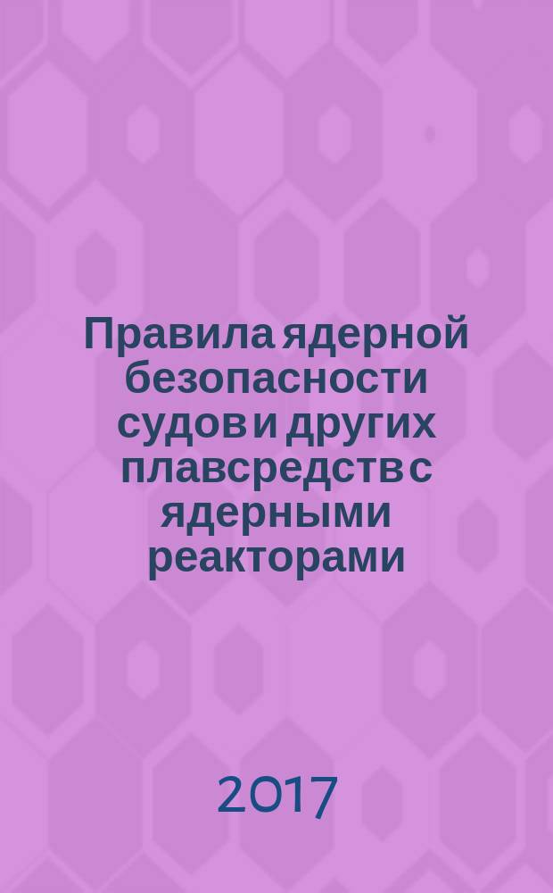 Правила ядерной безопасности судов и других плавсредств с ядерными реакторами : НП-029-17 : официальное издание : введены в действие с 9 октября 2017 года