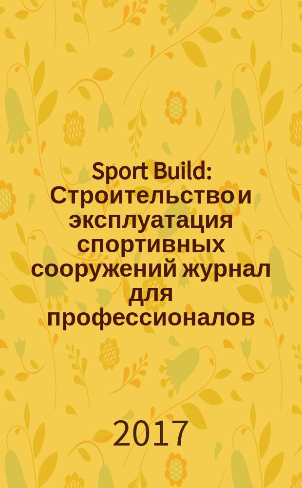 Sport Build : Строительство и эксплуатация спортивных сооружений журнал для профессионалов. 2017, № 12