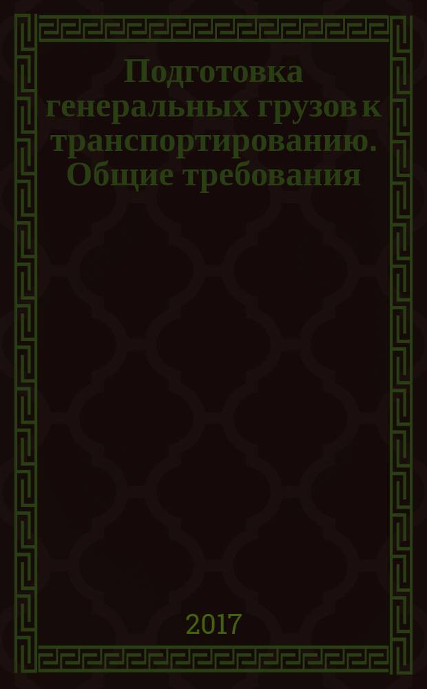 Подготовка генеральных грузов к транспортированию. Общие требования : Preparation of general cargoes for transportation. General requirements : межгосударственный стандарт : издание официальное : введен приказом Федерального агентства по техническому регулированию и метрологии от 8 ноября 2017 г. № 1699-ст в качестве национального стандарта Российской Федерации : взамен ГОСТ 26653-90 : дата введения 2017-03-01