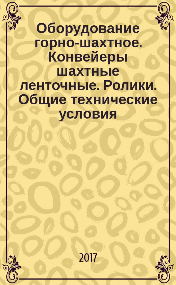 Оборудование горно-шахтное. Конвейеры шахтные ленточные. Ролики. Общие технические условия : Mining equipment. Belt conveyors. Rollers. General specifications : национальный стандарт Российской Федерации : издание официальное : утвержден и введен в действие Приказом Федерального агентства по техническому регулированию и метрологии от 26 октября 2017 г. № 1524-ст : введен впервые : дата введения 2018-07-01