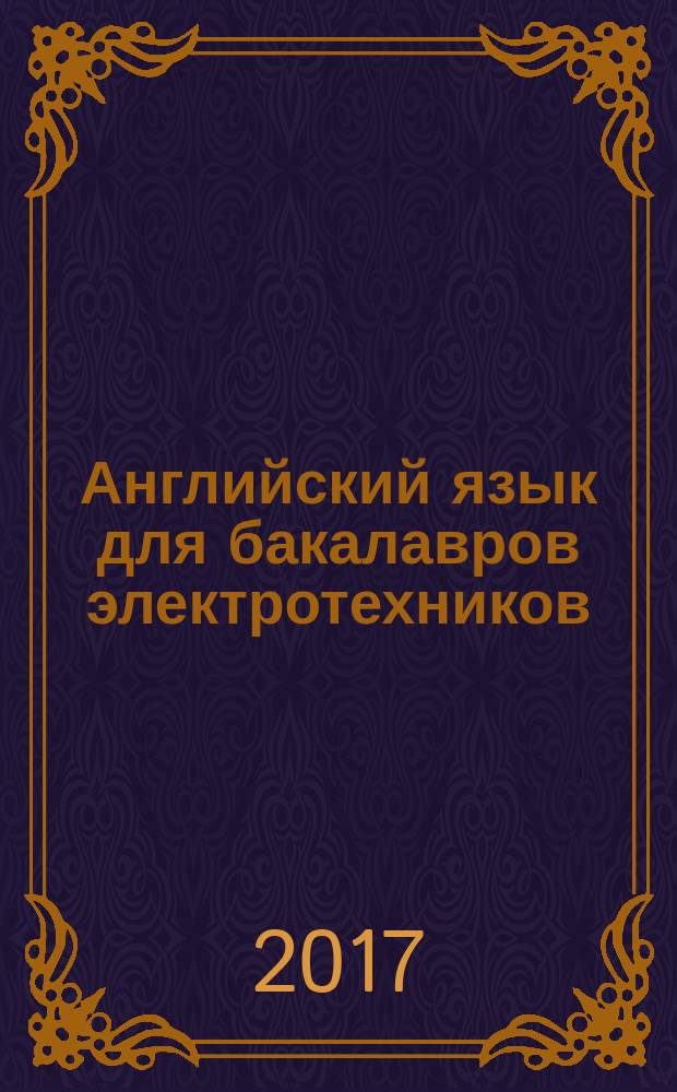Английский язык для бакалавров электротехников = English for electrical engineering : учебное пособие : для студентов бакалавриата, обучающихся по направлени. 13.02.03 "Электроэнергетика и электротехника"