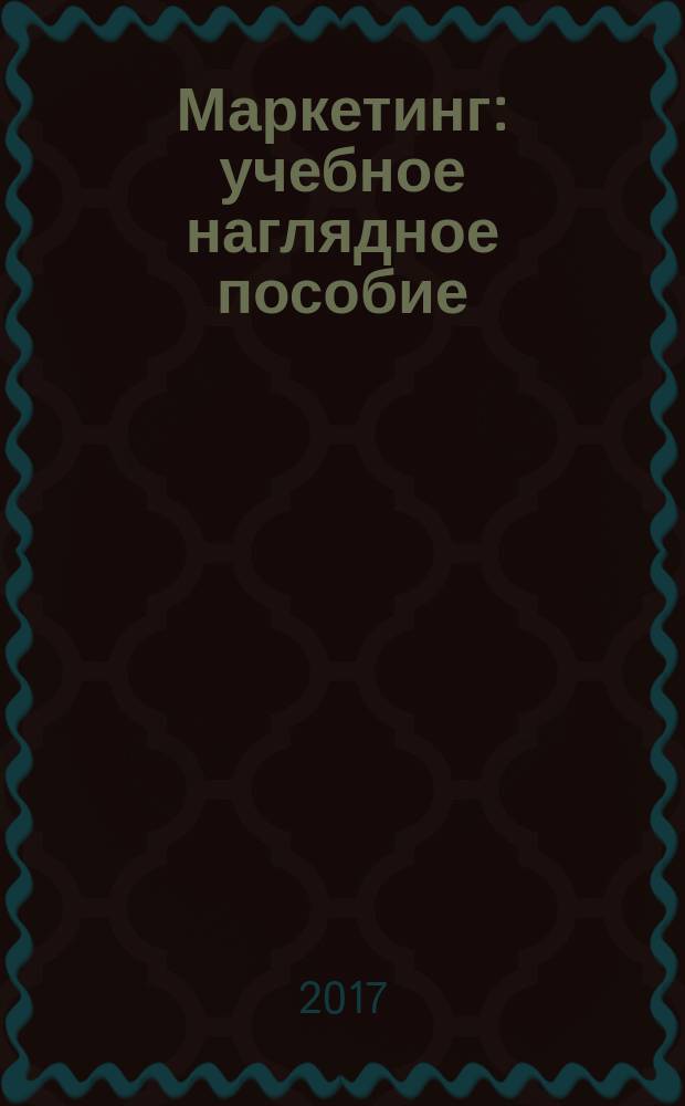 Маркетинг : учебное наглядное пособие : по дисциплине "Маркетинг" по направлению подготовки 38.03.01 "Экономика"