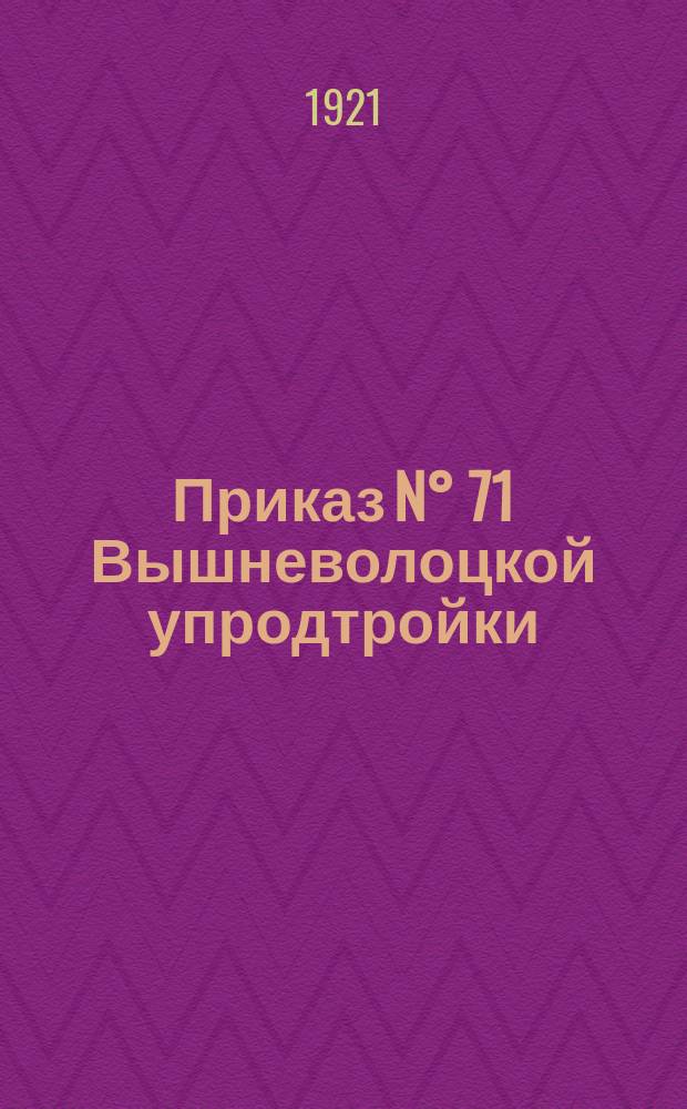Приказ N° 71 Вышневолоцкой упродтройки (от 18-го апреля 1921 г.) : о заготовке фуража : листовка