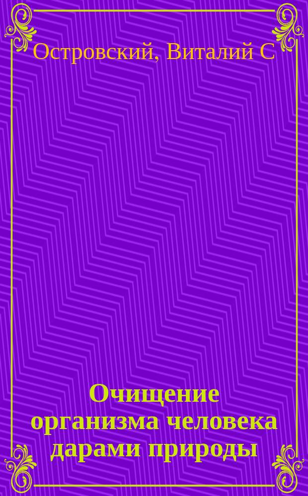 Очищение организма человека дарами природы : как увеличить иммунитет в 4000 раз : народная аптека : новые методы очищения организма природными средствами