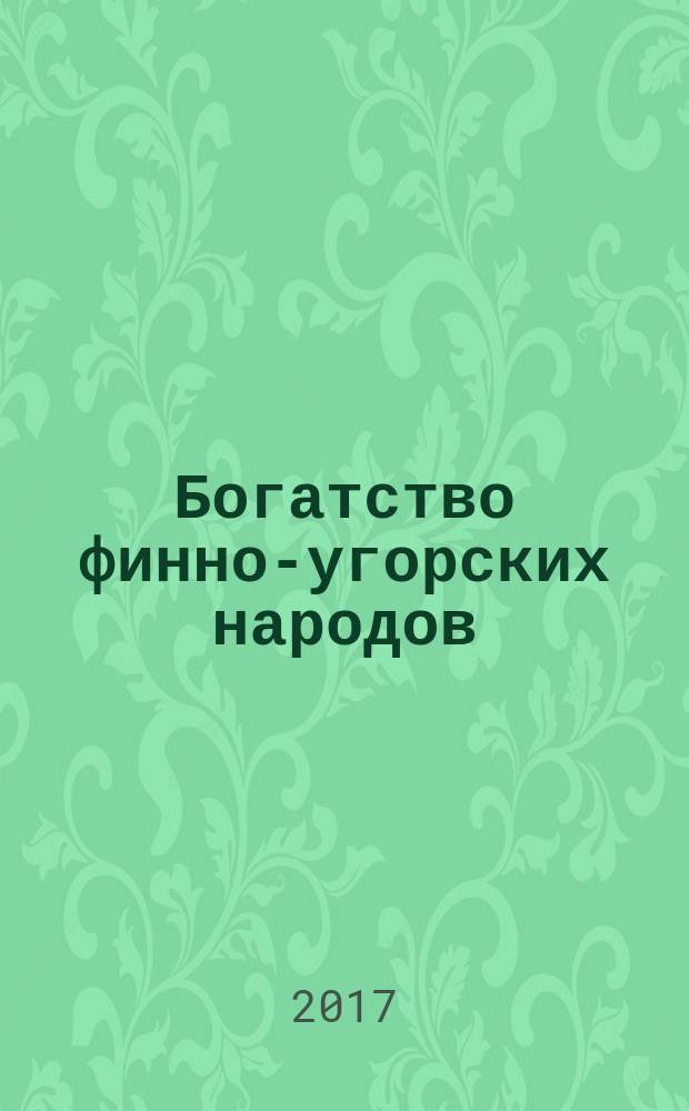 Богатство финно-угорских народов : материалы IV Международного финно-угорского студенческого форума, 25-26 мая 2017 года. Вып. 4