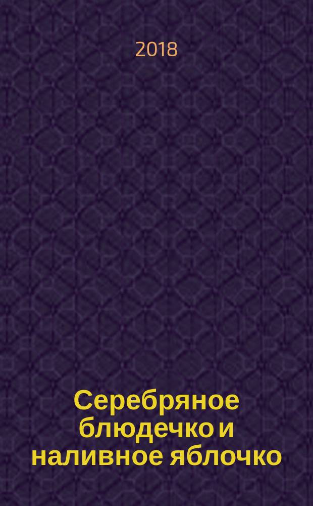 Серебряное блюдечко и наливное яблочко : сказки : для младшего школьного возраста