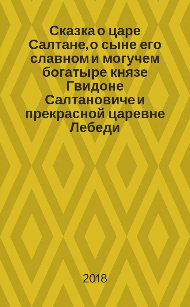 Сказка о царе Салтане, о сыне его славном и могучем богатыре князе Гвидоне Салтановиче и прекрасной царевне Лебеди : для младшего школьного возраста