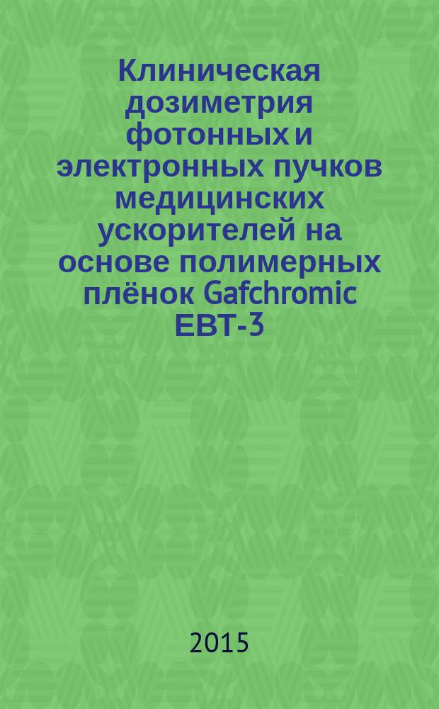 Клиническая дозиметрия фотонных и электронных пучков медицинских ускорителей на основе полимерных плёнок Gafchromic ЕВТ-3 : автореферат диссертации на соискание ученой степени кандидата физико-математических наук : специальность 01.04.20 <Физика пучков заряженных частиц и ускорительная техника>