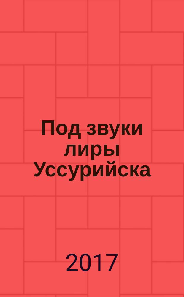 Под звуки лиры Уссурийска : литературно-поэтический сборник
