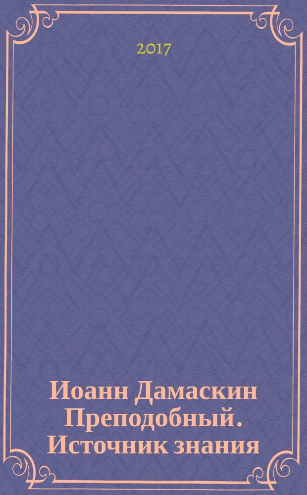 Иоанн Дамаскин Преподобный. Источник знания