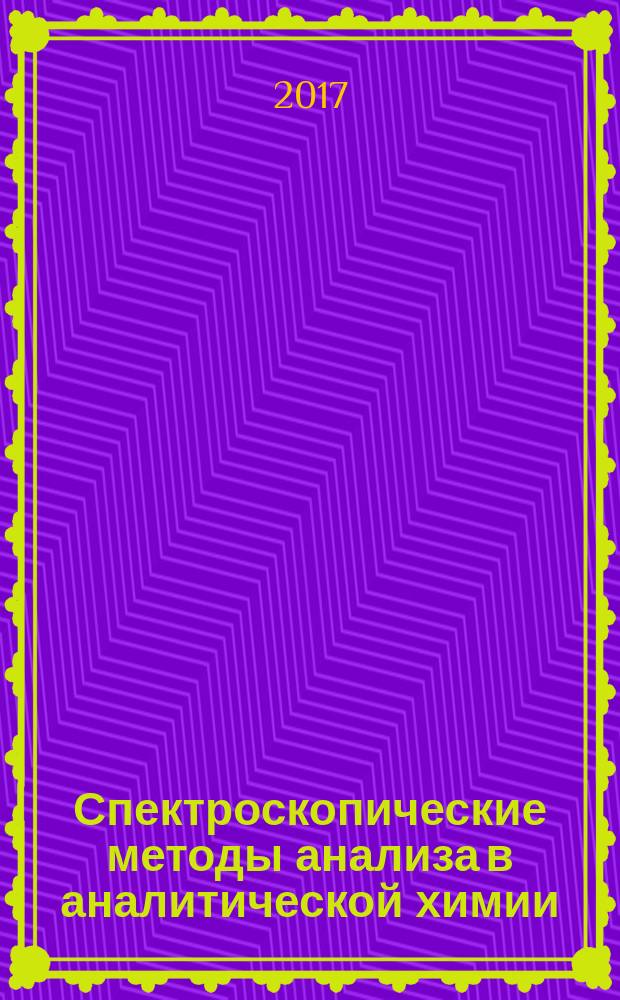 Спектроскопические методы анализа в аналитической химии : практикум : для студентов, обучающихся по программам бакалавриата и специалитета по направлениям подготовки 04.03.01 "Химия", 06.03.01 "Биология", 05.03.06 "Экология и природопользование", 03.03.02 "Физика", 04.05.01 "Фундаментальная и прикладная химия"