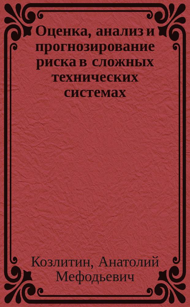 Оценка, анализ и прогнозирование риска в сложных технических системах : учебное пособие по дисциплине "Теория и методы анализа риска сложных технических систем" для студентов направлений подготовки 20.03.01 "Техносферная безопасность" и 18.03.02 "Энерго и ресурсосберегающие процессы в химической технологии, нефтехимии и биотехнологии"