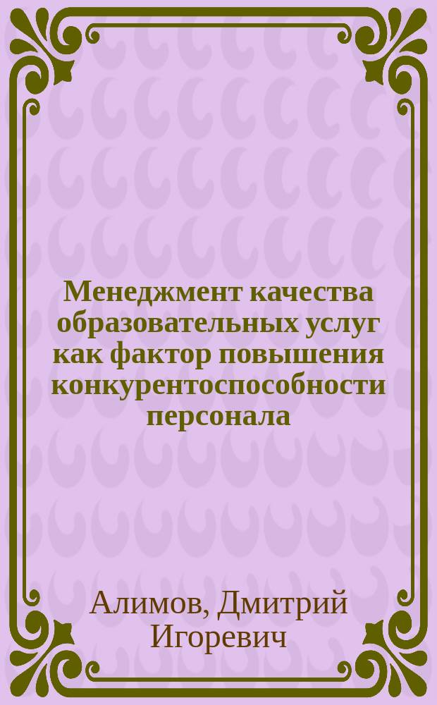 Менеджмент качества образовательных услуг как фактор повышения конкурентоспособности персонала : автореферат диссертации на соискание ученой степени кандидата экономических наук : специальность 08.00.05 <Экономика и управление народным хозяйством по отраслям и сферам деятельности, в т.ч.: экономика, организация и управление предприятиями,>