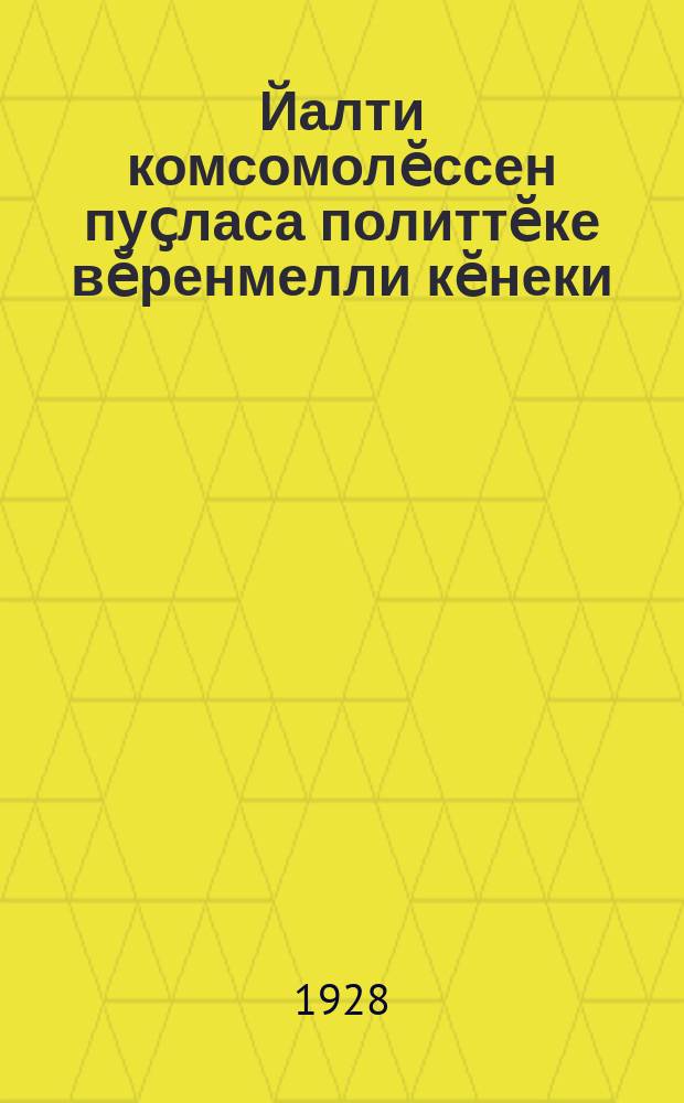 Йалти комсомолӗссен пуҫласа политтӗке вӗренмелли кӗнеки = Начальная политграмота для деревни