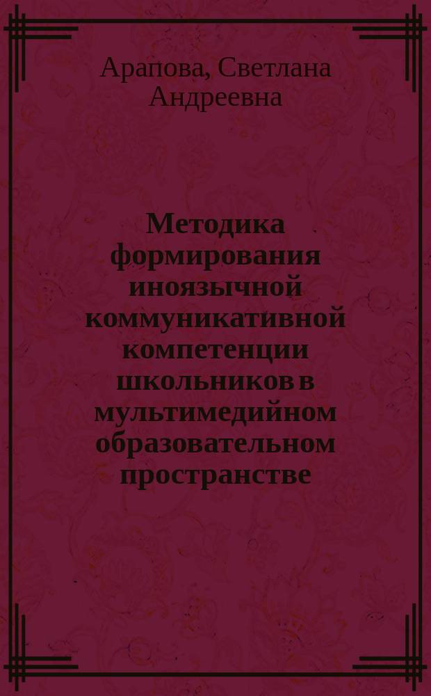 Методика формирования иноязычной коммуникативной компетенции школьников в мультимедийном образовательном пространстве : автореферат диссертации на соискание ученой степени кандидата педагогических наук : специальность 13.00.02 <Теория и методика обучения и воспитания>