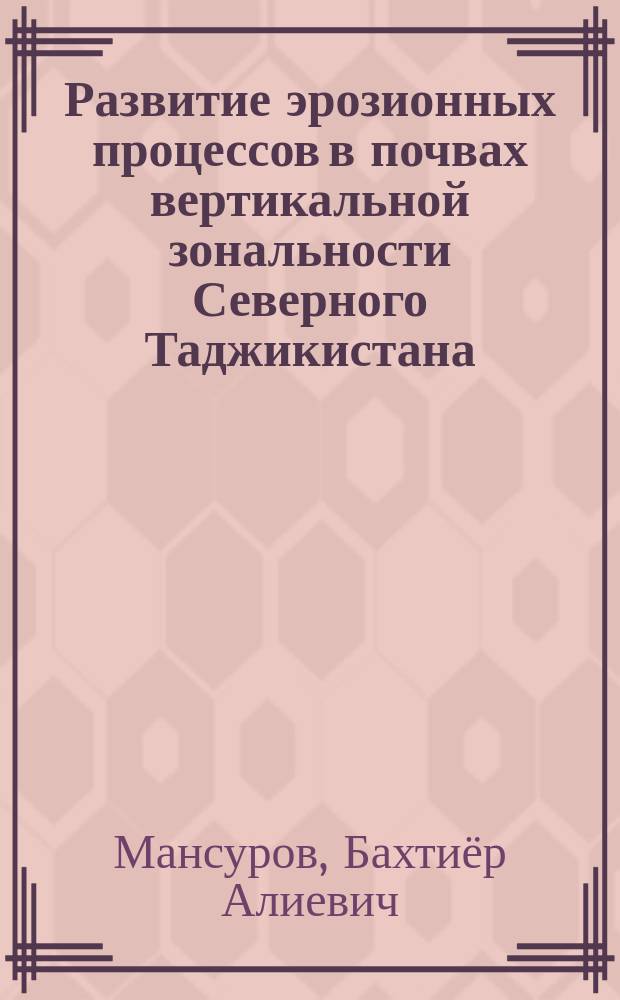 Развитие эрозионных процессов в почвах вертикальной зональности Северного Таджикистана : автореферат диссертации на соискание ученой степени кандидата сельскохозяйственных наук : специальность 03.02.13 <Почвоведение>